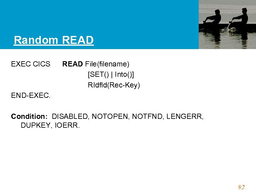 Random READ EXEC CICS READ File(filename) [SET() | Into()] RIdfld(Rec-Key) END-EXEC. Condition: DISABLED, NOTOPEN,