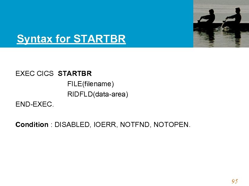 Syntax for STARTBR EXEC CICS STARTBR FILE(filename) RIDFLD(data-area) END-EXEC. Condition : DISABLED, IOERR, NOTFND,