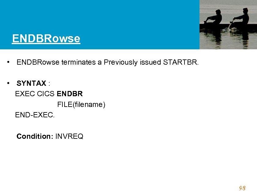 ENDBRowse • ENDBRowse terminates a Previously issued STARTBR. • SYNTAX : EXEC CICS ENDBR