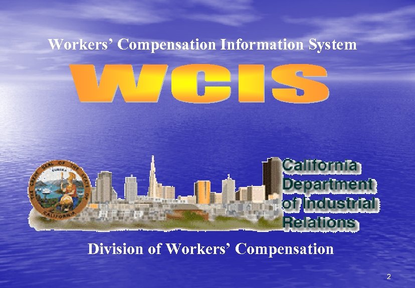 Workers’ Compensation Information System Division of Workers’ Compensation 2 