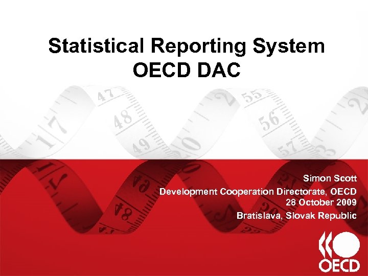 Statistical Reporting System OECD DAC Simon Scott Development Cooperation Directorate, OECD 28 October 2009