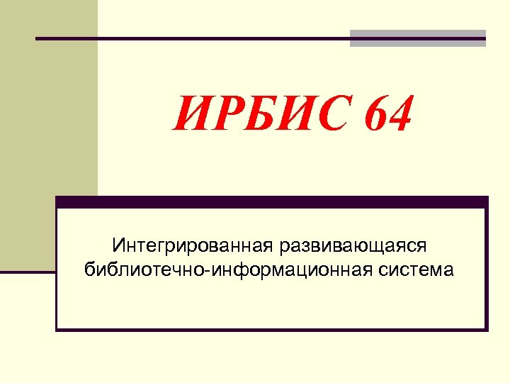 ИРБИС 64 Интегрированная развивающаяся библиотечно-информационная система 