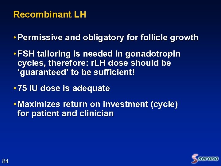 Recombinant LH • Permissive and obligatory for follicle growth • FSH tailoring is needed