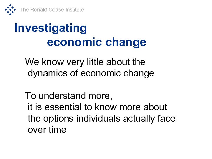 The Ronald Coase Institute Investigating economic change We know very little about the dynamics