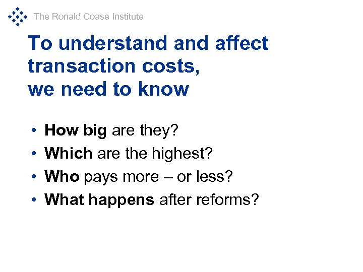 The Ronald Coase Institute To understand affect transaction costs, we need to know •