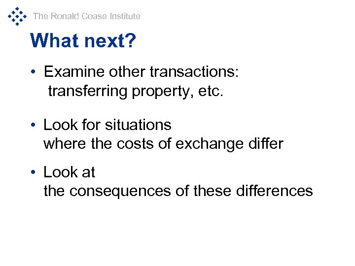 The Ronald Coase Institute What next? • Examine other transactions: transferring property, etc. •
