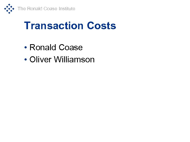 The Ronald Coase Institute Transaction Costs • Ronald Coase • Oliver Williamson 