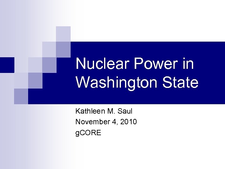 Nuclear Power in Washington State Kathleen M. Saul November 4, 2010 g. CORE 