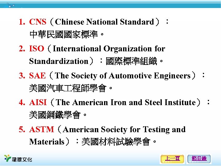 1. CNS（Chinese National Standard）： 中華民國國家標準。 2. ISO（International Organization for Standardization）：國際標準組織。 3. SAE（The Society of