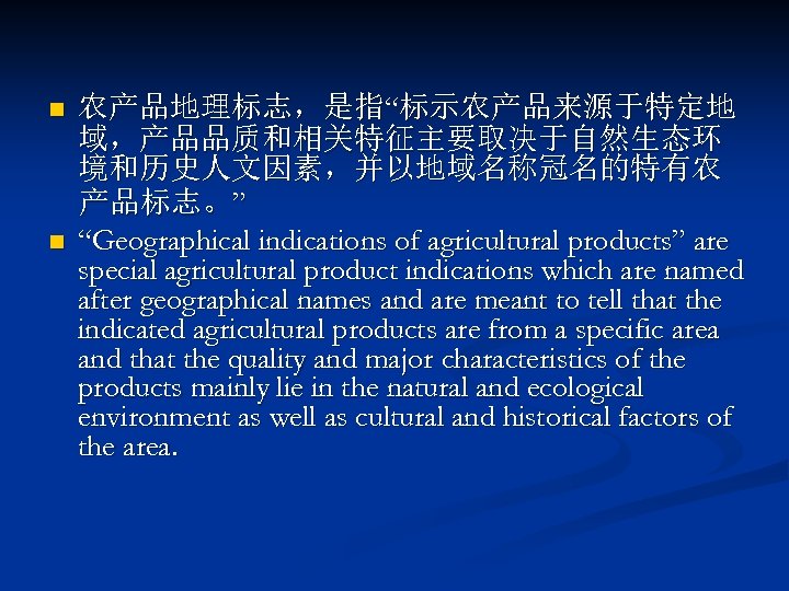 n n 农产品地理标志，是指“标示农产品来源于特定地 域，产品品质和相关特征主要取决于自然生态环 境和历史人文因素，并以地域名称冠名的特有农 产品标志。” “Geographical indications of agricultural products” are special agricultural