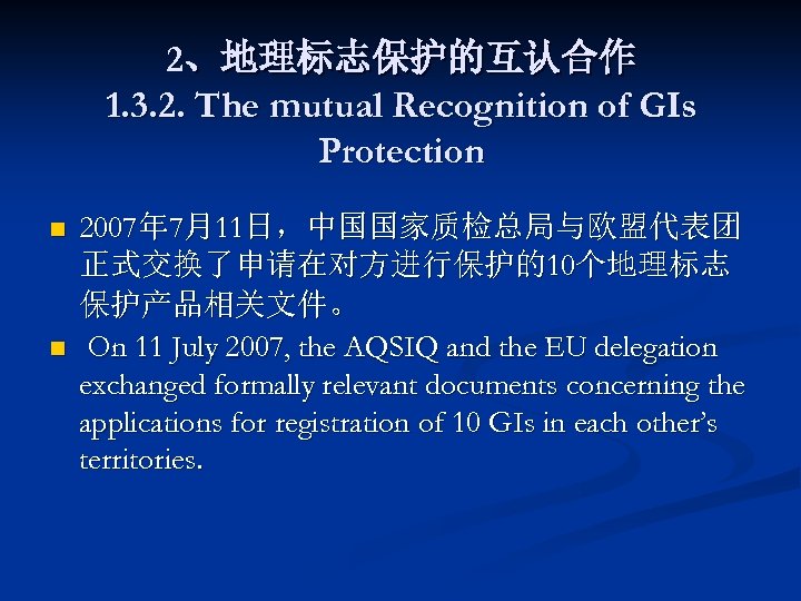 2、地理标志保护的互认合作 1. 3. 2. The mutual Recognition of GIs Protection n n 2007年 7月11日，中国国家质检总局与欧盟代表团