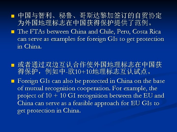 n n 中国与智利、秘鲁、哥斯达黎加签订的自贸协定 为外国地理标志在中国获得保护提供了范例。 The FTAs between China and Chile, Peru, Costa Rica can