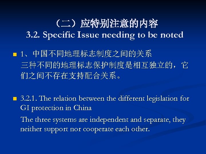 （二）应特别注意的内容 3. 2. Specific Issue needing to be noted n 1、中国不同地理标志制度之间的关系 三种不同的地理标志保护制度是相互独立的，它 们之间不存在支持配合关系。 n