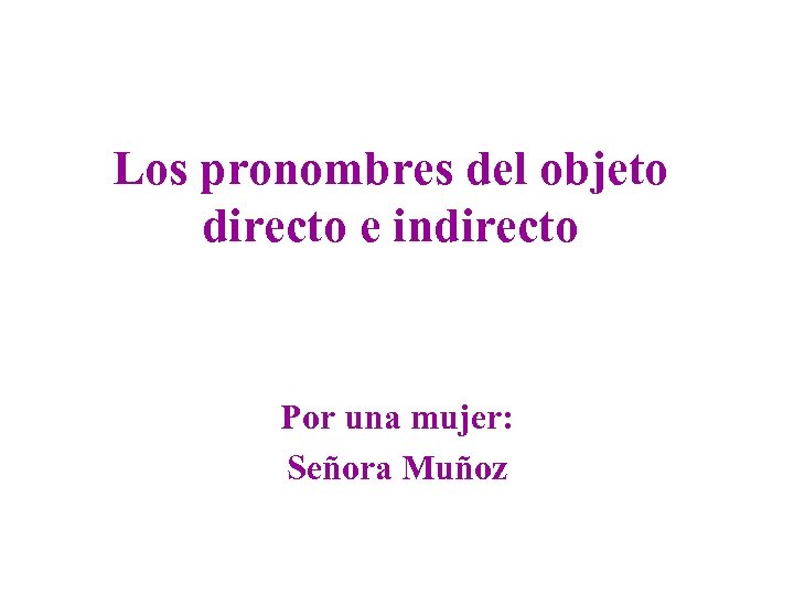 Los pronombres del objeto directo e indirecto Por una mujer: Señora Muñoz 