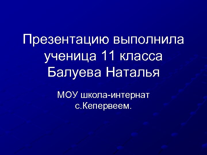 Презентацию выполнила ученица 11 класса Балуева Наталья МОУ школа-интернат с. Кепервеем. 