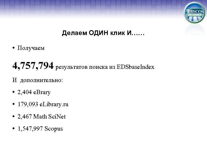 Делаем ОДИН клик И…… • Получаем 4, 757, 794 результатов поиска из EDSbase. Index