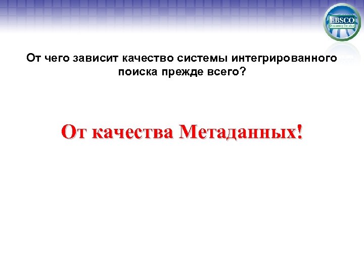 От чего зависит качество системы интегрированного поиска прежде всего? От качества Метаданных! 