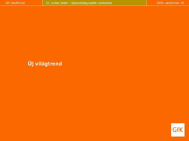 Gf. K Health. Care Dr. Lantos Zoltán – Egészségfogyasztók viselkedése Új világtrend 2010. szeptember
