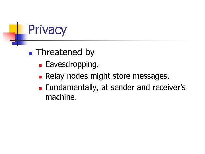 Privacy n Threatened by n n n Eavesdropping. Relay nodes might store messages. Fundamentally,