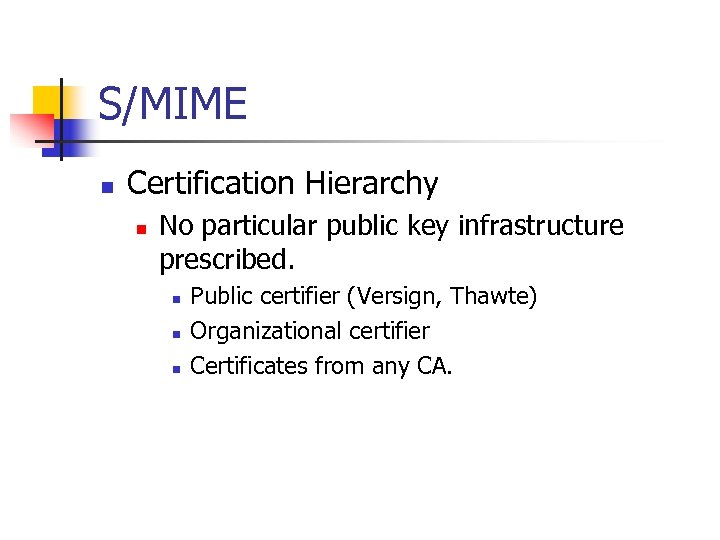 S/MIME n Certification Hierarchy n No particular public key infrastructure prescribed. n n n
