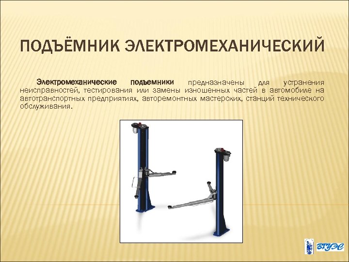 ПОДЪЁМНИК ЭЛЕКТРОМЕХАНИЧЕСКИЙ Электромеханические подъемники предназначены для устранения неисправностей, тестирования или замены изношенных частей в