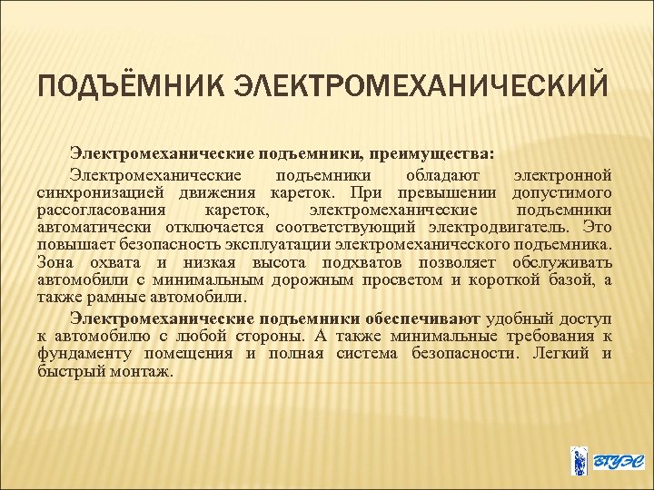 ПОДЪЁМНИК ЭЛЕКТРОМЕХАНИЧЕСКИЙ Электромеханические подъемники, преимущества: Электромеханические подъемники обладают электронной синхронизацией движения кареток. При превышении