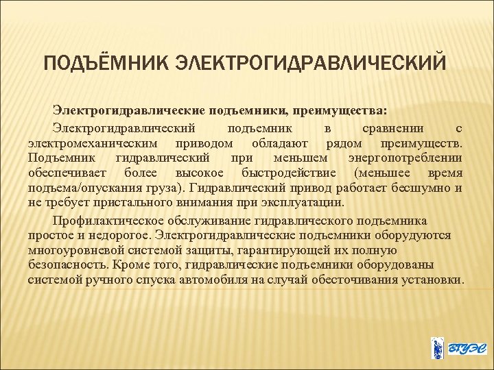 ПОДЪЁМНИК ЭЛЕКТРОГИДРАВЛИЧЕСКИЙ Электрогидравлические подъемники, преимущества: Электрогидравлический подъемник в сравнении с электромеханическим приводом обладают рядом
