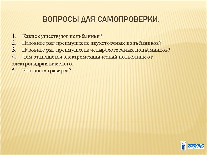ВОПРОСЫ ДЛЯ САМОПРОВЕРКИ. 1. 2. 3. 4. Какие существуют подъёмники? Назовите ряд преимуществ двухстоечных