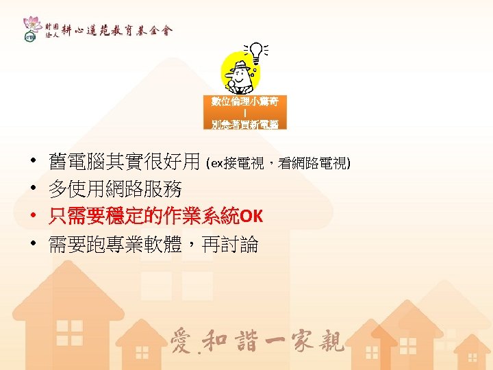 數位倫理小驚奇 ！ 別急著買新電腦 • • 舊電腦其實很好用 (ex接電視，看網路電視) 多使用網路服務 只需要穩定的作業系統OK 需要跑專業軟體，再討論 