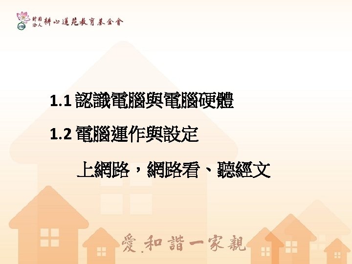 1. 1 認識電腦與電腦硬體 1. 2 電腦運作與設定 上網路，網路看、聽經文 