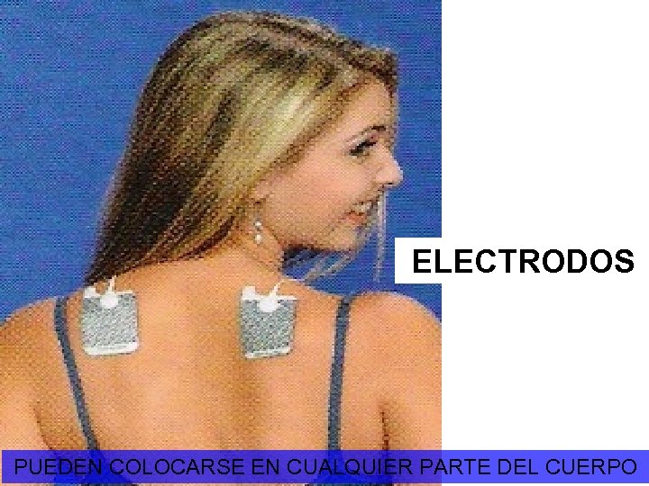 ELECTRODOS PUEDEN COLOCARSE EN CUALQUIER PARTE DEL CUERPO 