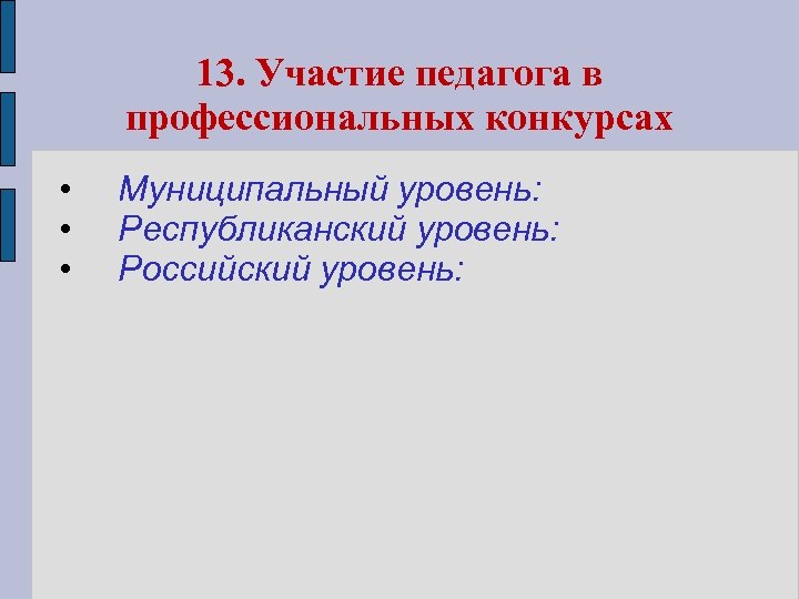 13. Участие педагога в профессиональных конкурсах • • • Муниципальный уровень: Республиканский уровень: Российский