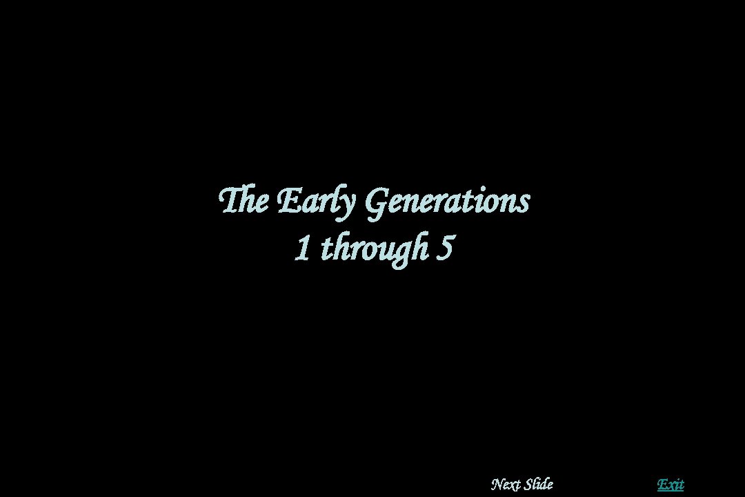 The Early Generations 1 through 5 Next Slide Exit 