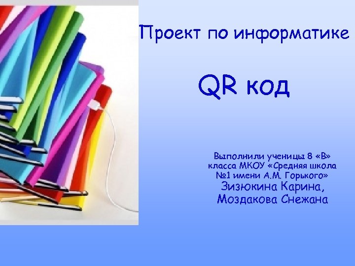 Проект по информатике QR код Выполнили ученицы 8 «В» класса МКОУ «Средняя школа №