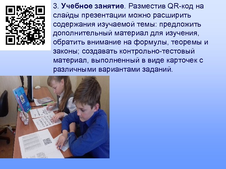 3. Учебное занятие. Разместив QR-код на слайды презентации можно расширить содержания изучаемой темы: предложить