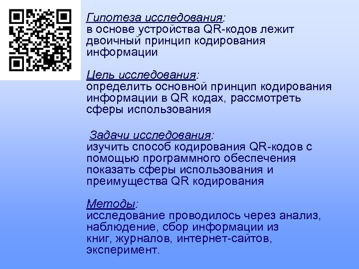 Гипотеза исследования: в основе устройства QR-кодов лежит двоичный принцип кодирования информации Цель исследования: определить