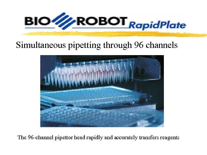 Simultaneous pipetting through 96 channels The 96 -channel pipettor head rapidly and accurately transfers