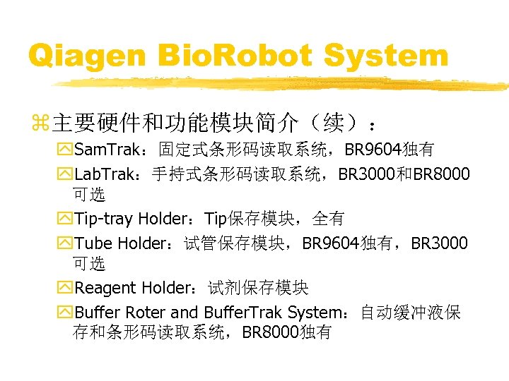 Qiagen Bio. Robot System z主要硬件和功能模块简介（续）： y. Sam. Trak：固定式条形码读取系统，BR 9604独有 y. Lab. Trak：手持式条形码读取系统，BR 3000和BR 8000