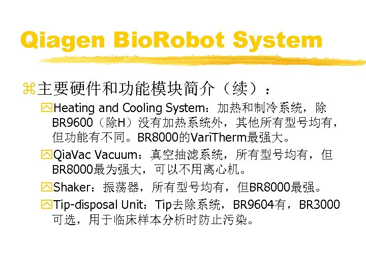 Qiagen Bio. Robot System z主要硬件和功能模块简介（续）： y. Heating and Cooling System：加热和制冷系统，除 BR 9600（除H）没有加热系统外，其他所有型号均有， 但功能有不同。BR 8000的Vari.