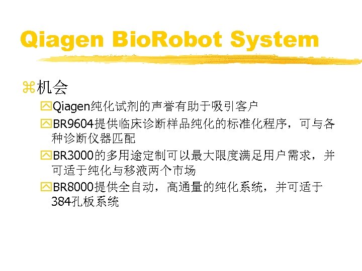 Qiagen Bio. Robot System z机会 y. Qiagen纯化试剂的声誉有助于吸引客户 y. BR 9604提供临床诊断样品纯化的标准化程序，可与各 种诊断仪器匹配 y. BR 3000的多用途定制可以最大限度满足用户需求，并