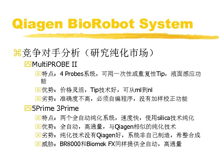 Qiagen Bio. Robot System z竞争对手分析（研究纯化市场） y. Multi. PROBE II x特点： 4 Probes系统，可用一次性或重复性Tip，液面感应功 能 x优势：价格灵活，Tip技术好，可从ml到nl