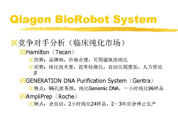 Qiagen Bio. Robot System z竞争对手分析（临床纯化市场） y. Hamilton（Tecan） x优势：品牌响，价格合理，可用磁珠法纯化 x劣势：纯化技术差，没有标准化，自动化程度低，人力劳动 多 y. GENERATION DNA Purification