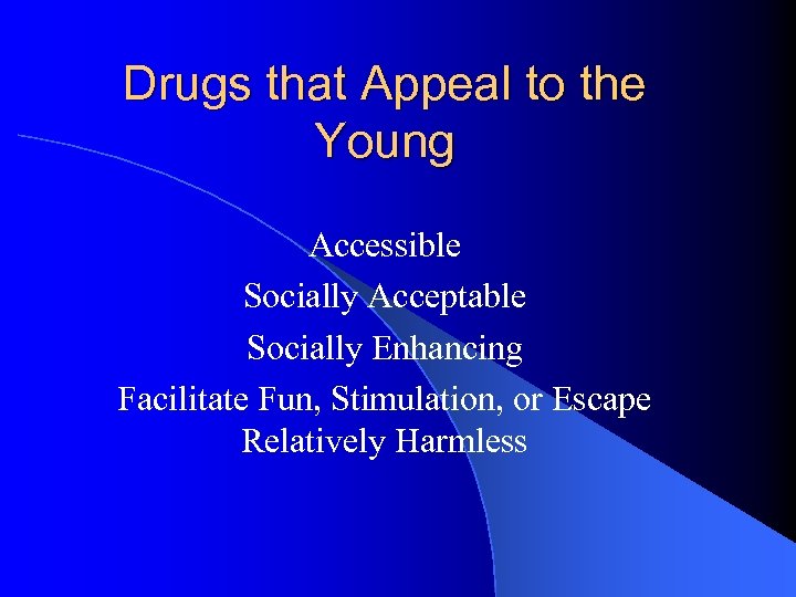 Drugs that Appeal to the Young Accessible Socially Acceptable Socially Enhancing Facilitate Fun, Stimulation,
