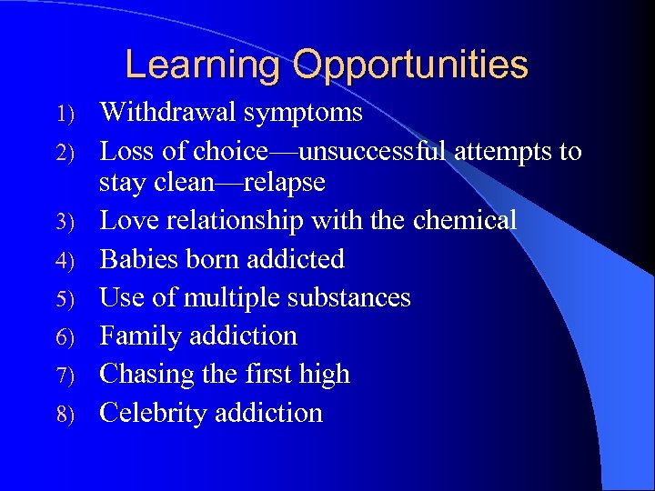 Learning Opportunities 1) 2) 3) 4) 5) 6) 7) 8) Withdrawal symptoms Loss of