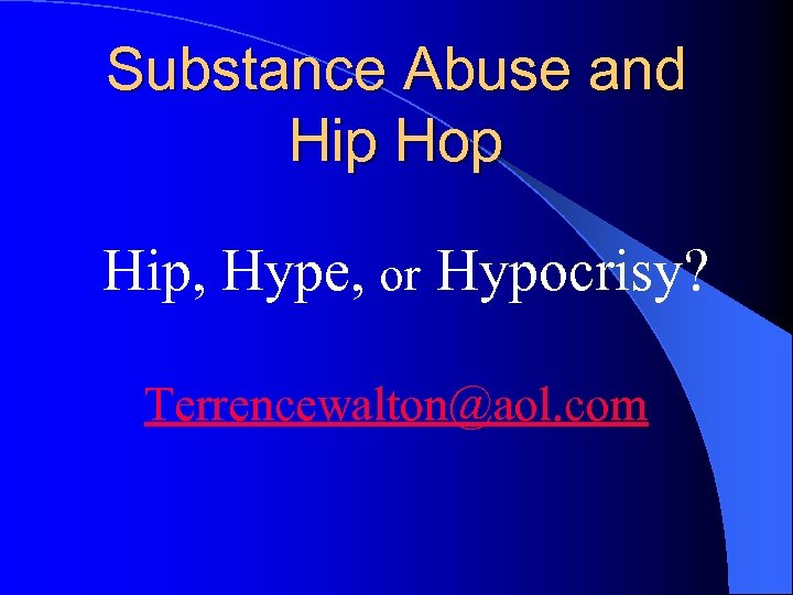 Substance Abuse and Hip Hop Hip, Hype, or Hypocrisy? Terrencewalton@aol. com 