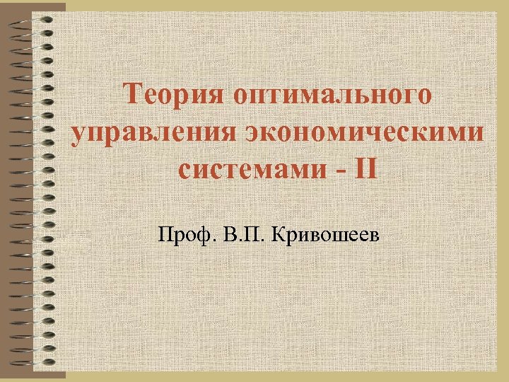 Теория оптимального управления экономическими системами - II Проф. В. П. Кривошеев 