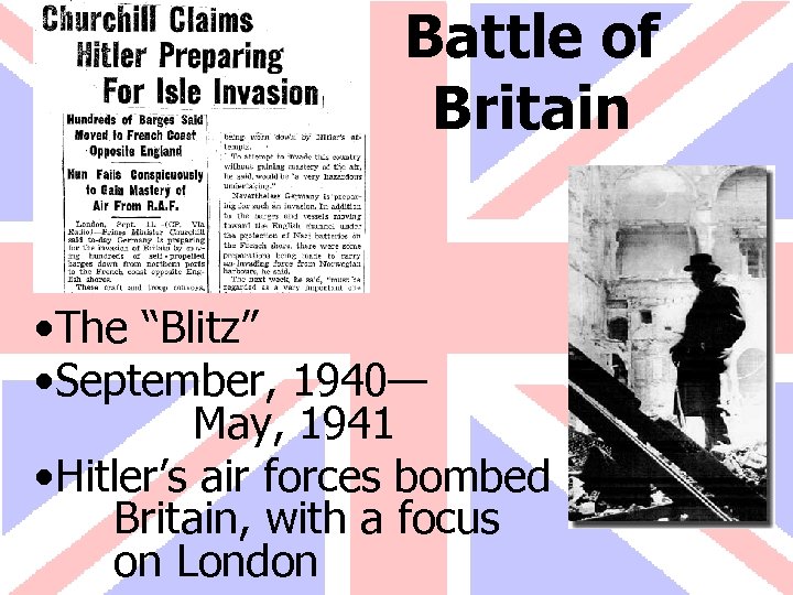 Battle of Britain • The “Blitz” • September, 1940— May, 1941 • Hitler’s air