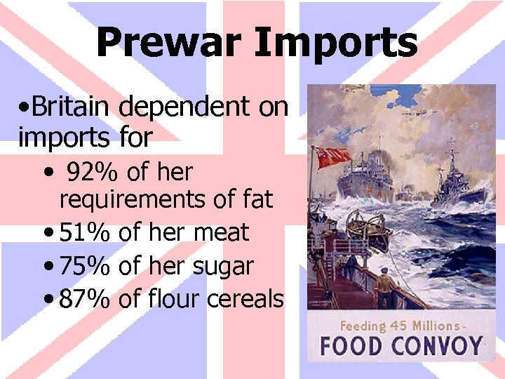 Prewar Imports • Britain dependent on imports for • 92% of her requirements of