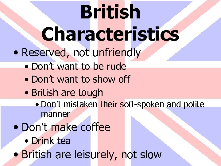 British Characteristics • Reserved, not unfriendly • Don’t want to be rude • Don’t