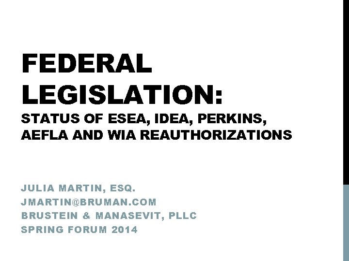 FEDERAL LEGISLATION: STATUS OF ESEA, IDEA, PERKINS, AEFLA AND WIA REAUTHORIZATIONS JULIA MARTIN, ESQ.